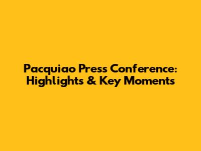 Pacquiao Press Conference: Highlights & Key Moments