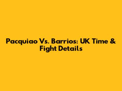 Pacquiao Vs. Barrios: UK Time & Fight Details