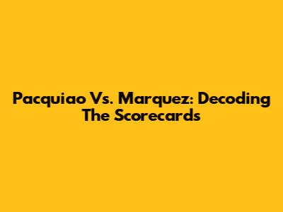 Pacquiao Vs. Marquez: Decoding The Scorecards