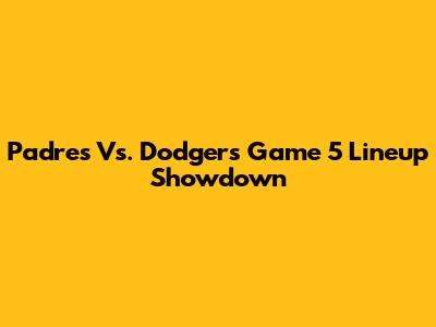 Padres Vs. Dodgers Game 5 Lineup Showdown