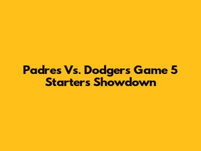 Padres Vs. Dodgers Game 5 Starters Showdown