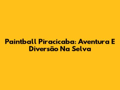 Paintball Piracicaba: Aventura E Diversão Na Selva