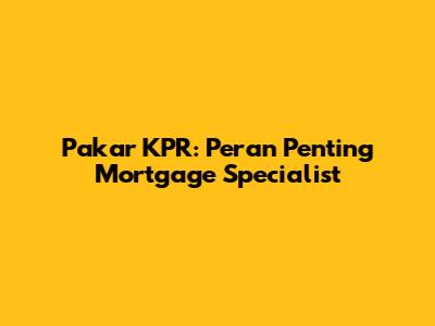 Pakar KPR: Peran Penting Mortgage Specialist
