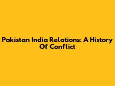 Pakistan India Relations: A History Of Conflict