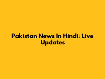 Pakistan News In Hindi: Live Updates