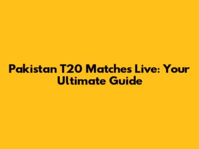 Pakistan T20 Matches Live: Your Ultimate Guide