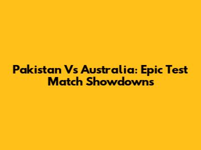 Pakistan Vs Australia: Epic Test Match Showdowns