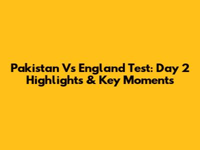 Pakistan Vs England Test: Day 2 Highlights & Key Moments