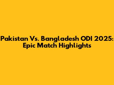 Pakistan Vs. Bangladesh ODI 2025: Epic Match Highlights
