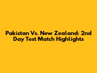 Pakistan Vs. New Zealand: 2nd Day Test Match Highlights