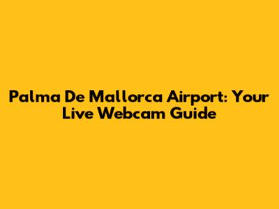 Palma De Mallorca Airport: Your Live Webcam Guide