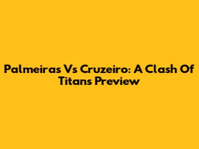 Palmeiras Vs Cruzeiro: A Clash Of Titans Preview