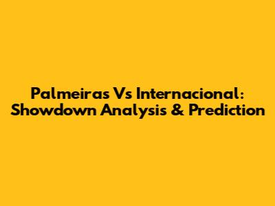 Palmeiras Vs Internacional: Showdown Analysis & Prediction