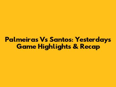 Palmeiras Vs Santos: Yesterday's Game Highlights & Recap
