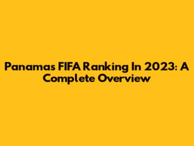 Panama's FIFA Ranking In 2023: A Complete Overview
