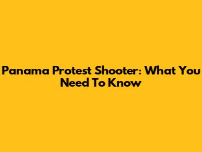 Panama Protest Shooter: What You Need To Know