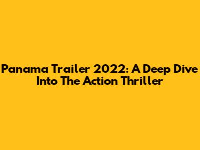 Panama Trailer 2022: A Deep Dive Into The Action Thriller