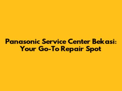 Panasonic Service Center Bekasi: Your Go-To Repair Spot