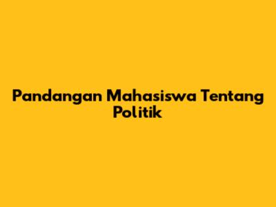Pandangan Mahasiswa Tentang Politik