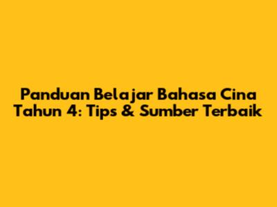 Panduan Belajar Bahasa Cina Tahun 4: Tips & Sumber Terbaik