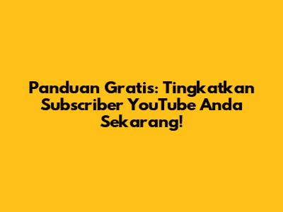 Panduan Gratis: Tingkatkan Subscriber YouTube Anda Sekarang!