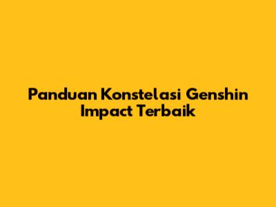 Panduan Konstelasi Genshin Impact Terbaik