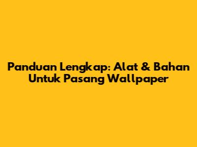 Panduan Lengkap: Alat & Bahan Untuk Pasang Wallpaper