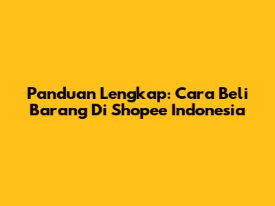Panduan Lengkap: Cara Beli Barang Di Shopee Indonesia