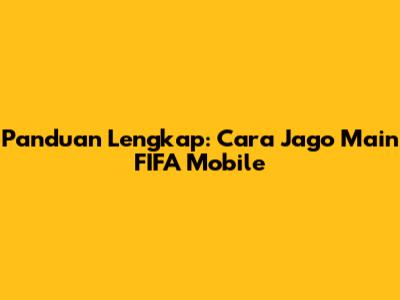Panduan Lengkap: Cara Jago Main FIFA Mobile