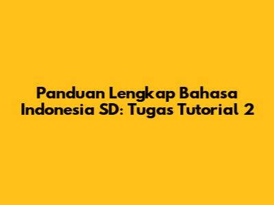 Panduan Lengkap Bahasa Indonesia SD: Tugas Tutorial 2