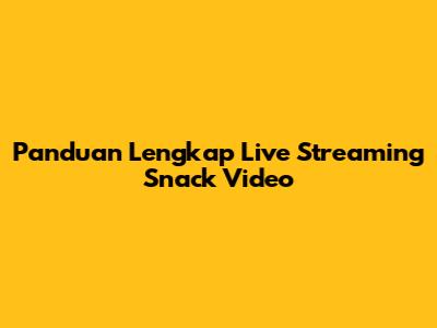 Panduan Lengkap Live Streaming Snack Video