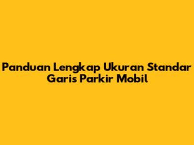 Panduan Lengkap Ukuran Standar Garis Parkir Mobil