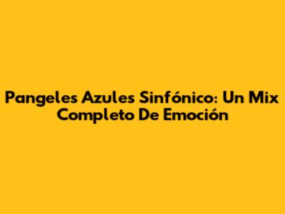 Pangeles Azules Sinfónico: Un Mix Completo De Emoción