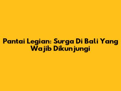Pantai Legian: Surga Di Bali Yang Wajib Dikunjungi