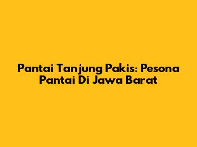 Pantai Tanjung Pakis: Pesona Pantai Di Jawa Barat