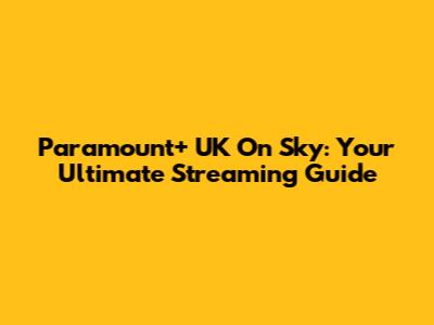 Paramount+ UK On Sky: Your Ultimate Streaming Guide