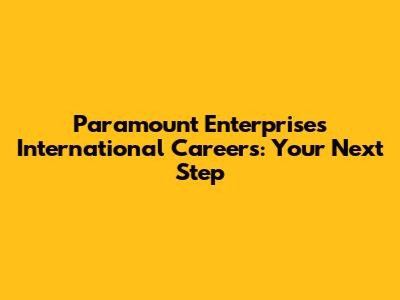 Paramount Enterprises International Careers: Your Next Step