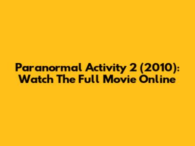 Paranormal Activity 2 (2010): Watch The Full Movie Online