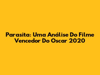 Parasita: Uma Análise Do Filme Vencedor Do Oscar 2020
