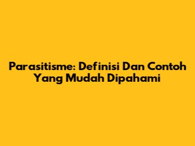 Parasitisme: Definisi Dan Contoh Yang Mudah Dipahami