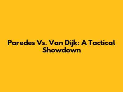 Paredes Vs. Van Dijk: A Tactical Showdown