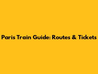 Paris Train Guide: Routes & Tickets