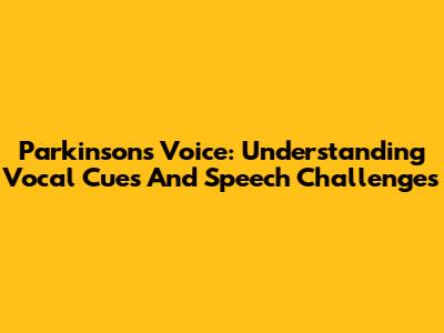 Parkinson's Voice: Understanding Vocal Cues And Speech Challenges