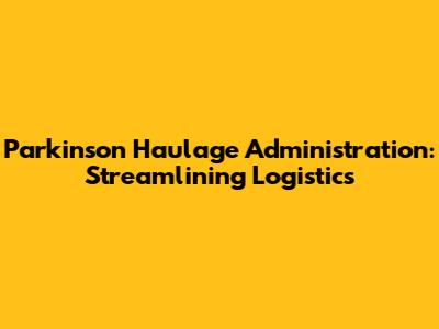 Parkinson Haulage Administration: Streamlining Logistics