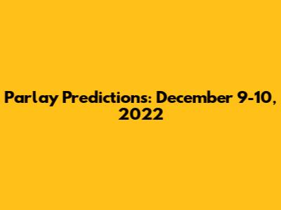 Parlay Predictions: December 9-10, 2022