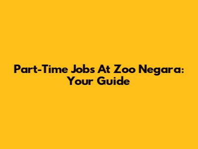 Part-Time Jobs At Zoo Negara: Your Guide