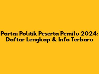 Partai Politik Peserta Pemilu 2024: Daftar Lengkap & Info Terbaru