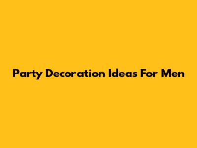 Party Decoration Ideas For Men