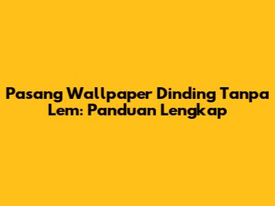 Pasang Wallpaper Dinding Tanpa Lem: Panduan Lengkap