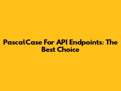 PascalCase For API Endpoints: The Best Choice